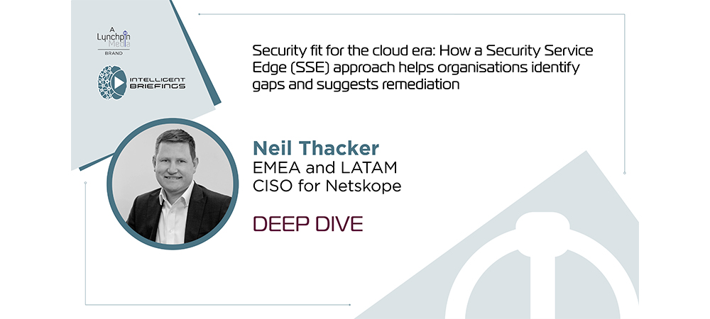Deep Dive: Neil Thacker, EMEA and LATAM CISO for Netskope