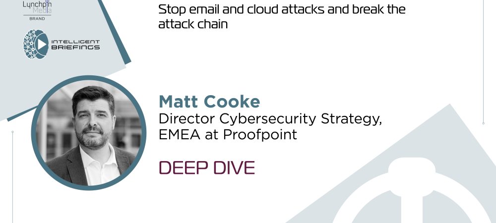 Deep Dive: Matt Cooke, Director Cybersecurity Strategy, EMEA at Proofpoint